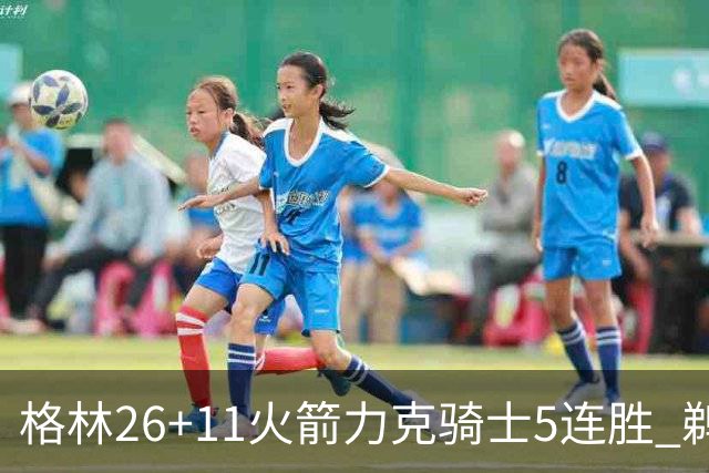 格林26+11火箭力克骑士5连胜 鹈鹕大胜开拓者
